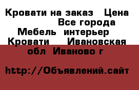 Кровати на заказ › Цена ­ 35 000 - Все города Мебель, интерьер » Кровати   . Ивановская обл.,Иваново г.